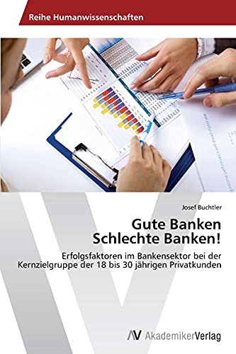 Gute Banken Schlechte Banken!: Erfolgsfaktoren im Bankensektor bei der Kernzielgruppe der 18 bis 30 jährigen Privatkunden