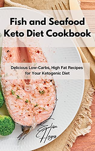 Fish and Seafood Keto Diet Cookbook: Delicious Low-Carbs, High Fat Recipes for Your Ketogenic Diet