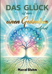 Das Glück ist nur einen Gedanken entfernt: Glück beginnt in deinem Kopf - Wie du mit der Kraft deiner Gedanken ein erfülltes und erfolgreiches Leben erschaffst