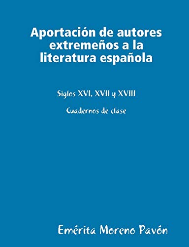 Aportacion de Autores Extremeos a la Literatura Espaola: Siglos XVI ,xvii and XVIII
