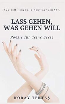 Lass gehen, was gehen will: Texte und Zitate von Koray Tektas