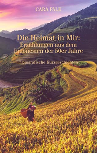 Die Heimat in Mir: Erzählungen aus dem Indonesien der 50er Jahre: 7 biografische Kurzgeschichten