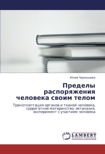 Пределы распоряжения человека своим телом: Трансплаптация органов и тканей человека, суррогатное материнство, эвтаназия, эксперимент с участием ... äwtanaziq, äxperiment s uchastiem cheloweka