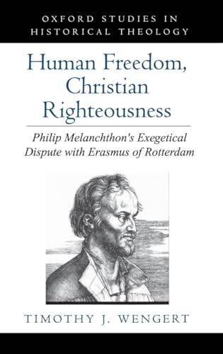 Human Freedom, Christian Righteousness: Philip Melanchthon's Exegetical Dispute with Erasmus of Rotterdam (Oxford Studies in Historical Theology)