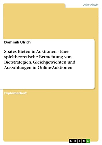 Spätes Bieten in Auktionen - Eine spieltheoretische Betrachtung von Bietstrategien, Gleichgewichten und Auszahlungen in Online-Auktionen: Diplomarbeit