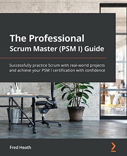 Fred Heath The Professional Scrum Master (Psm I) Guide, Successfully Practice Scrum With Real-world Projects And Achieve Your Psm I Certification With