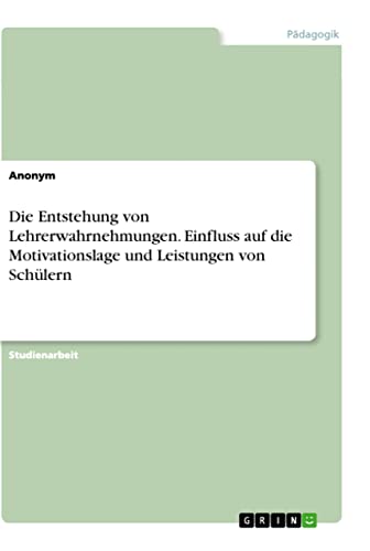 Die Entstehung von Lehrerwahrnehmungen. Einfluss auf die Motivationslage und Leistungen von Schülern