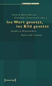 Ins Wort gesetzt, ins Bild gesetzt: Gender in Wissenschaft, Kunst und Literatur (Gender Studies)