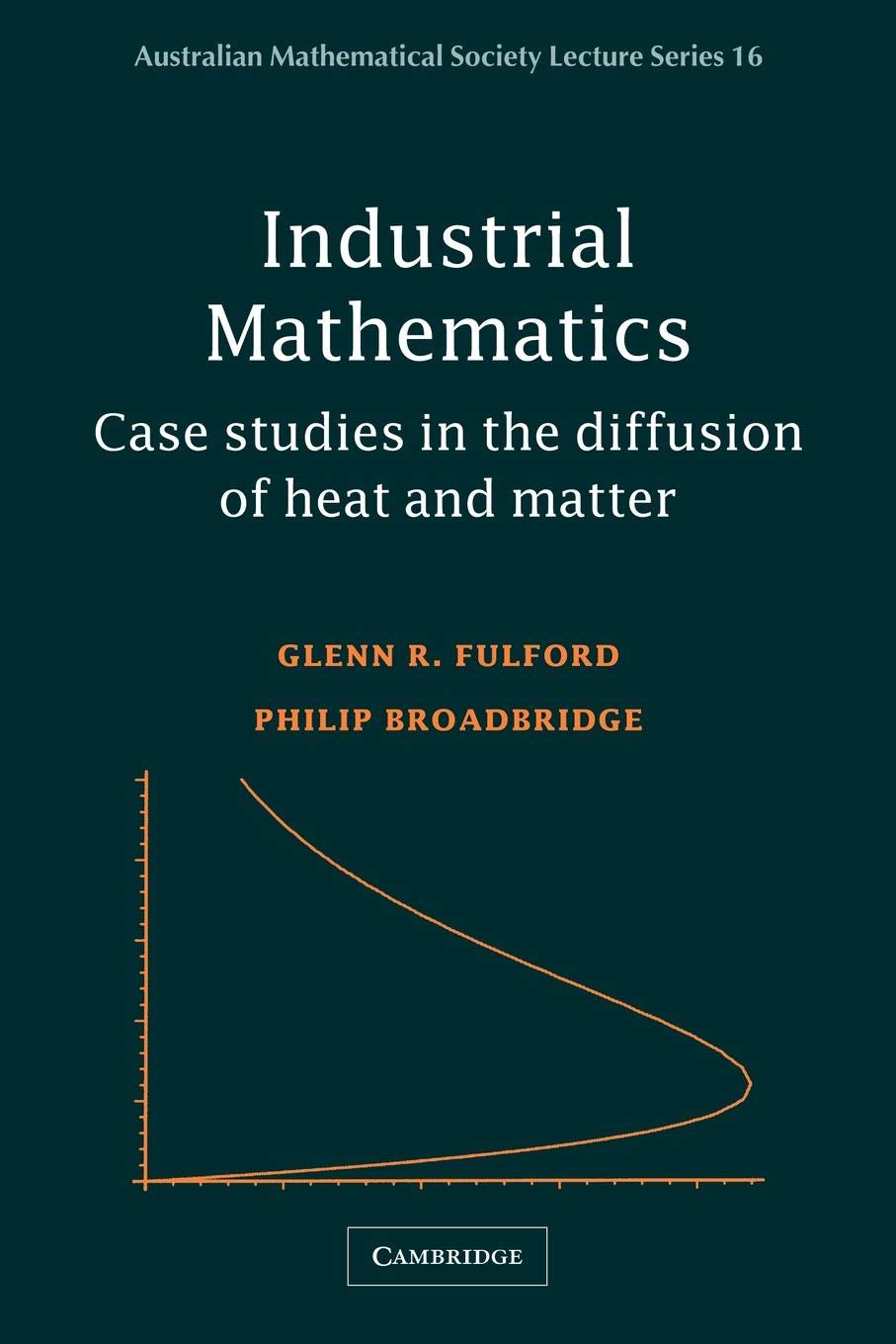 Industrial Mathematics: Case Studies in the Diffusion of Heat and Matter (Australian Mathematical Society Lecture Series, 16)