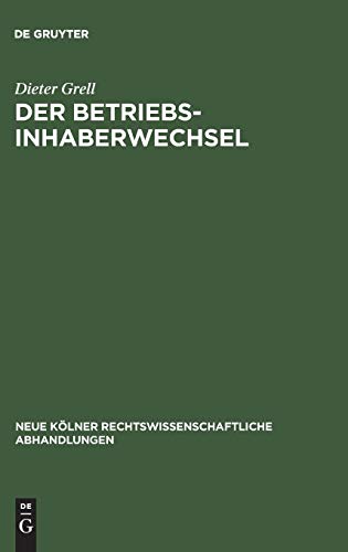 Der Betriebsinhaberwechsel: Zugleich ein Beitrag zur Lehre vom Arbeitsverhältnis und Betrieb (Neue Kölner rechtswissenschaftliche Abhandlungen, 7, Band 7)