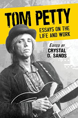 Sands, Crystal D. Tom Petty, Essays On The Life And Work