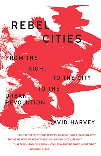 David Harvey Rebel Cities, From The Right To The City To The Urban Revolution