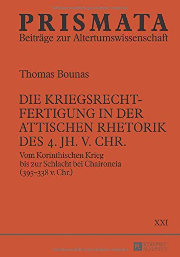 Die Kriegsrechtfertigung in der attischen Rhetorik des 4. Jh. v. Chr.: Vom Korinthischen Krieg bis zur Schlacht bei Chaironeia (395-338 v. Chr.) (Prismata)