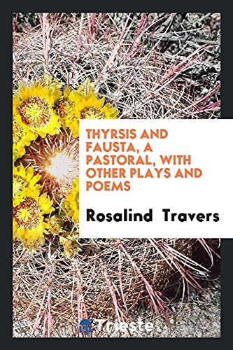 Thyrsis and Fausta, a Pastoral, with Other Plays and Poems