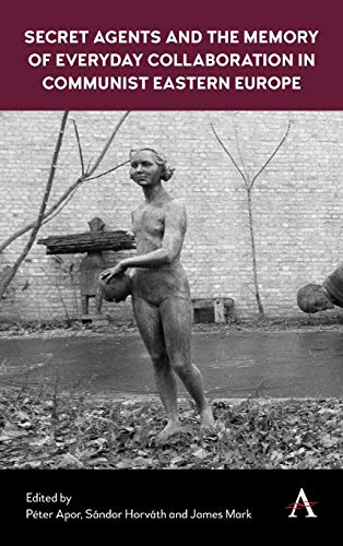 Secret Agents and the Memory of Everyday Collaboration in Communist Eastern Europe (Anthem Series on Russian, East European and Eurasian Studies)
