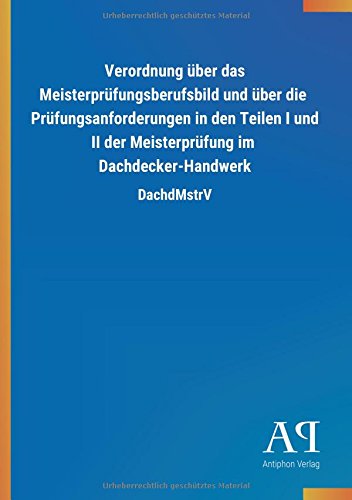 Verordnung über das Meisterprüfungsberufsbild und über die Prüfungsanforderungen in den Teilen I und II der Meisterprüfung im Dachdecker-Handwerk: DachdMstrV