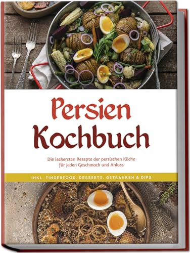 Farahani, Malin: Persien Kochbuch: Die leckersten Rezepte der persischen Küche für jeden Geschmack und Anlass - inkl. Fingerfood, Desserts, Getränken & Dips