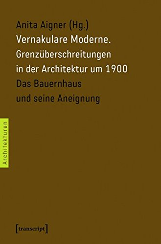 Vernakulare Moderne: Grenzüberschreitungen in der Architektur um 1900. Das Bauernhaus und seine Aneignung (Architekturen)