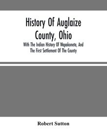 History Of Auglaize County, Ohio : With The Indian History Of Wapakoneta, And The First Settlement Of The County