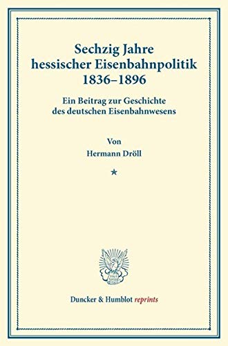 Sechzig Jahre hessischer Eisenbahnpolitik 1836–1896.: Ein Beitrag zur Geschichte des deutschen Eisenbahnwesens. (Duncker & Humblot reprints)
