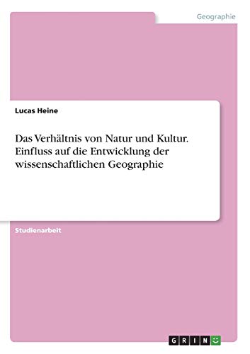 Das Verhältnis von Natur und Kultur. Einfluss auf die Entwicklung der wissenschaftlichen Geographie