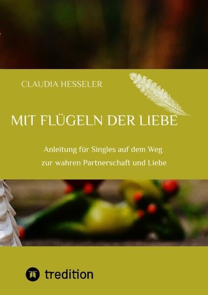 Ratgeber: Mit Flügeln der Liebe: Anleitung für Singles auf dem Weg zur wahren Partnerschaft und Liebe