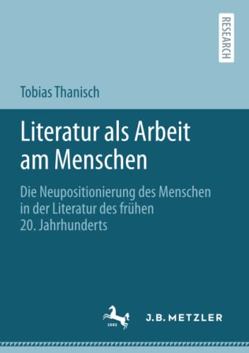 Literatur als Arbeit am Menschen: Die Neupositionierung des Menschen in der Literatur des frühen 20. Jahrhunderts