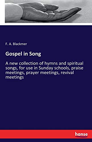 Gospel in Song: A new collection of hymns and spiritual songs, for use in Sunday schools, praise meetings, prayer meetings, revival meetings