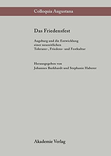 Das Friedensfest: Augsburg und die Entwicklung einer neuzeitlichen europäischen Toleranz-, Friedens- und Festkultur (Colloquia Augustana, Band 13)