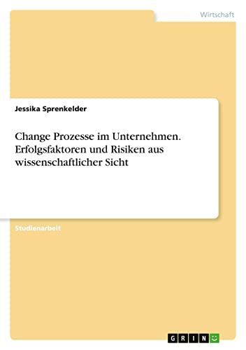 Change Prozesse im Unternehmen. Erfolgsfaktoren und Risiken aus wissenschaftlicher Sicht