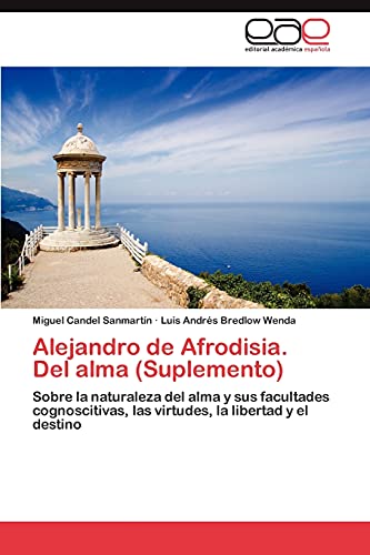 Alejandro de Afrodisia. Del alma (Suplemento): Sobre la naturaleza del alma y sus facultades cognoscitivas, las virtudes, la libertad y el destino