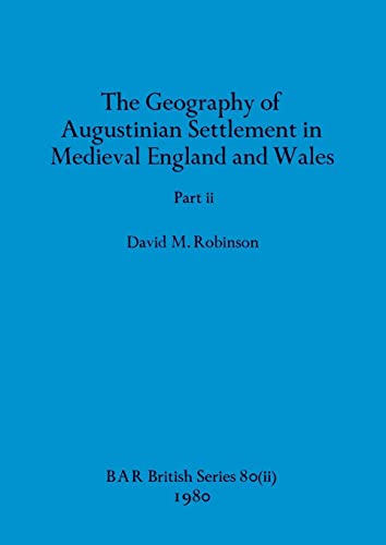 The Geography of Augustinian Settlement in Medieval England and Wales, Part ii (BAR British)