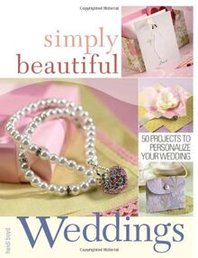 Simply Beautiful Weddings: 50 Projects to Personalize Your Wedding