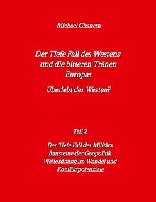 Der tiefe Fall des Westens und die bitteren Tränen Europas: Teil 2: Der Tiefe Fall des Militärs - Bausteine der Geopolitik - Weltordnung im Wandel