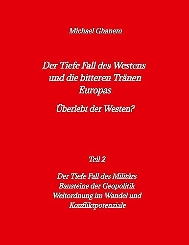 Der tiefe Fall des Westens und die bitteren Tränen Europas: Teil 2: Der Tiefe Fall des Militärs - Bausteine der Geopolitik - Weltordnung im Wandel