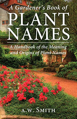 A Gardener's Book of Plant Names: A Handbook of the Meanings and Origins of Plant Names