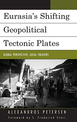 Eurasia's Shifting Geopolitical Tectonic Plates: Global Perspective, Local Theaters (Contemporary Central Asia: Societies, Politics, and Cultures)