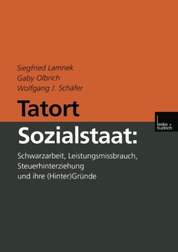 Tatort Sozialstaat: Schwarzarbeit, Leistungsmissbrauch, Steuerhinterziehung und ihre (Hinter)Gründe