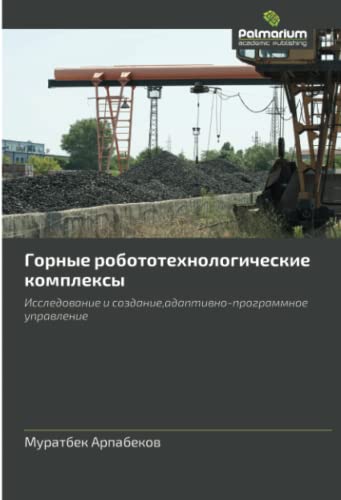 Горные робототехнологические комплексы: Исследование и создание,адаптивно-программное управление: Issledovanie i sozdanie,adaptivno-programmnoe upravlenie