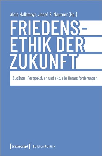 Friedensethik der Zukunft: Zugänge, Perspektiven und aktuelle Herausforderungen (Edition Politik)
