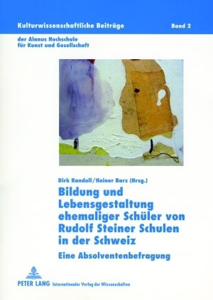 Bildung und Lebensgestaltung ehemaliger Schüler von Rudolf Steiner Schulen in der Schweiz: Eine Absolventenbefragung (Kulturwissenschaftliche Beiträge der Alanus Hochschule für Kunst und Gesellschaft)