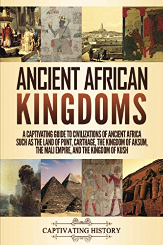 Captivating History Ancient African Kingdoms, A Captivating Guide To Civilizations Of Ancient Africa Such As The Land Of Punt, Carthage, The Kingdom Of Aksum, The Mali