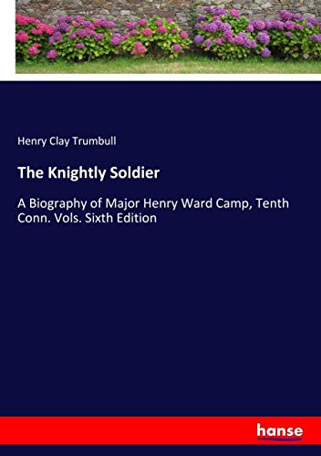 The Knightly Soldier: A Biography of Major Henry Ward Camp, Tenth Conn. Vols. Sixth Edition