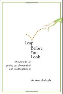 Leap Before You Look: 72 Shortcuts for Getting Out of Your Mind and Into the Moment: 64 Shortcuts for Getting Out of Your Mind and into the Moment