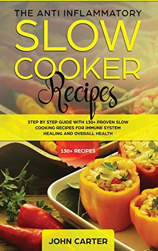 The Anti-Inflammatory Slow Cooker Recipes: Step by Step Guide With 130+ Proven Slow Cooking Recipes for Immune System Healing and Overall Health (Anti Inflammatory Diet, Band 2)