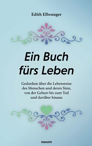 Ein Buch fürs Leben: Gedanken über die Lebensreise des Menschen und deren Sinn, von der Geburt bis zum Tod und darüber hinaus