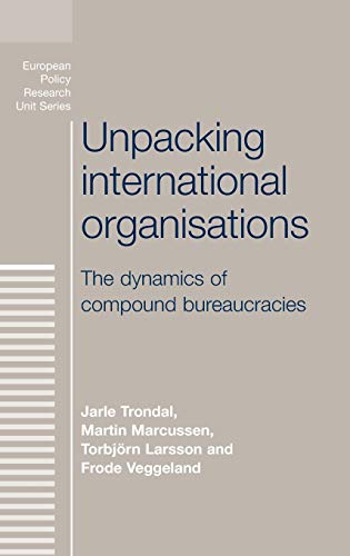 Unpacking International Organisations: The Dynamics of Compound Bureaucracies (European Policy Research Unit Series)