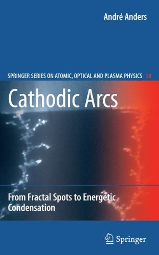 Cathodic Arcs: From Fractal Spots to Energetic Condensation (Springer Series on Atomic, Optical, and Plasma Physics)