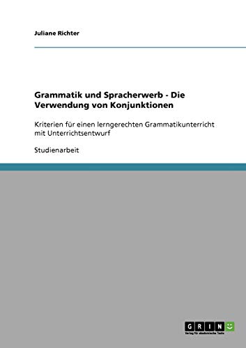 Grammatik und Spracherwerb - Die Verwendung von Konjunktionen: Kriterien für einen lerngerechten Grammatikunterricht mit Unterrichtsentwurf