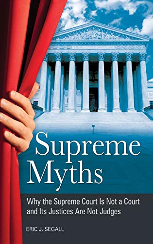 Supreme Myths: Why the Supreme Court is Not a Court and its Justices are Not Judges